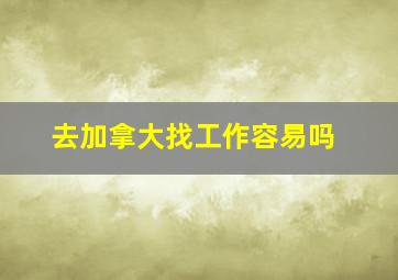 去加拿大找工作容易吗