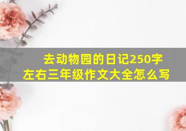 去动物园的日记250字左右三年级作文大全怎么写