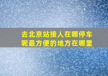 去北京站接人在哪停车呢最方便的地方在哪里