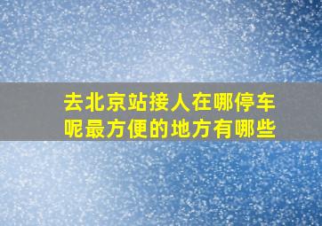 去北京站接人在哪停车呢最方便的地方有哪些