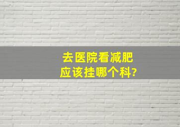 去医院看减肥应该挂哪个科?