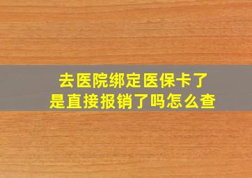 去医院绑定医保卡了是直接报销了吗怎么查