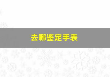 去哪鉴定手表