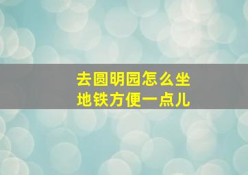 去圆明园怎么坐地铁方便一点儿