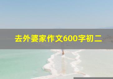 去外婆家作文600字初二