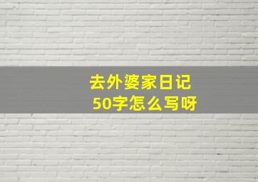 去外婆家日记50字怎么写呀