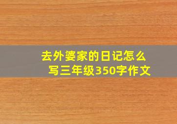 去外婆家的日记怎么写三年级350字作文