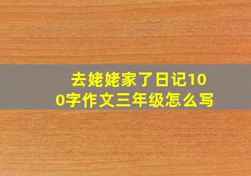 去姥姥家了日记100字作文三年级怎么写