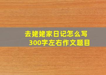 去姥姥家日记怎么写300字左右作文题目