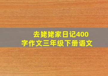 去姥姥家日记400字作文三年级下册语文