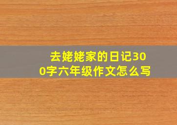 去姥姥家的日记300字六年级作文怎么写