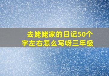 去姥姥家的日记50个字左右怎么写呀三年级