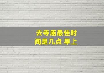 去寺庙最佳时间是几点 早上