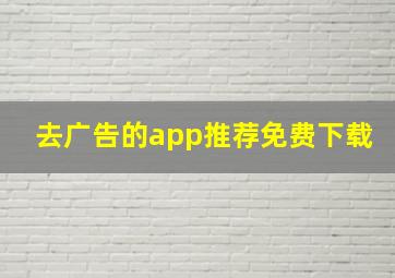 去广告的app推荐免费下载