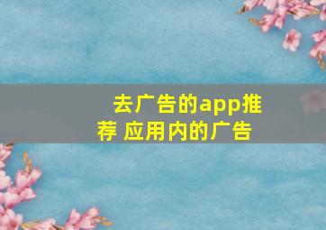 去广告的app推荐 应用内的广告