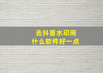 去抖音水印用什么软件好一点