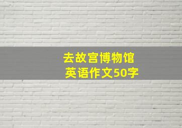 去故宫博物馆英语作文50字