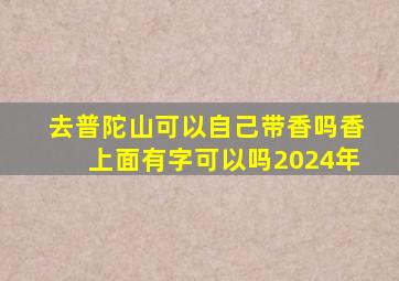 去普陀山可以自己带香吗香上面有字可以吗2024年