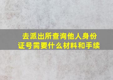 去派出所查询他人身份证号需要什么材料和手续