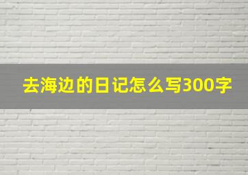 去海边的日记怎么写300字