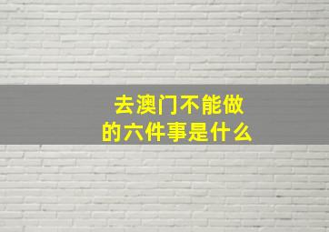 去澳门不能做的六件事是什么