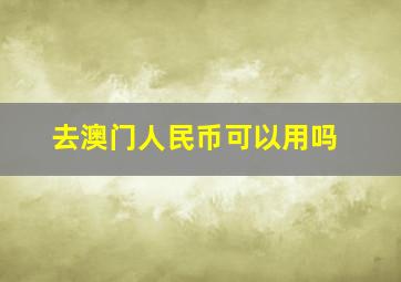 去澳门人民币可以用吗