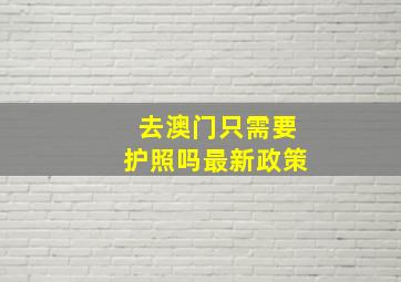 去澳门只需要护照吗最新政策