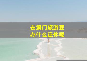 去澳门旅游要办什么证件呢