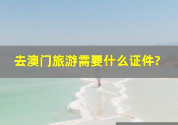 去澳门旅游需要什么证件?