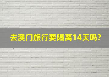 去澳门旅行要隔离14天吗?