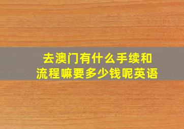 去澳门有什么手续和流程嘛要多少钱呢英语