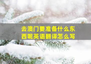 去澳门要准备什么东西呢英语翻译怎么写