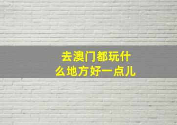 去澳门都玩什么地方好一点儿