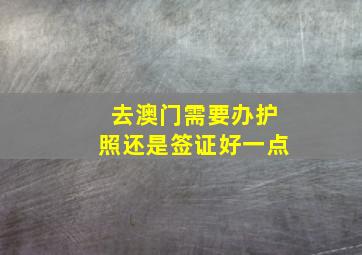 去澳门需要办护照还是签证好一点