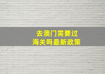 去澳门需要过海关吗最新政策