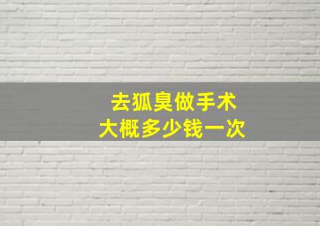 去狐臭做手术大概多少钱一次