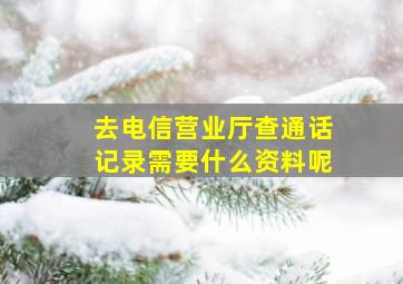 去电信营业厅查通话记录需要什么资料呢