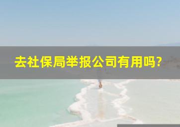 去社保局举报公司有用吗?