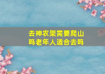 去神农架需要爬山吗老年人适合去吗