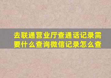 去联通营业厅查通话记录需要什么查询微信记录怎么查