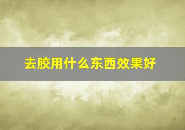 去胶用什么东西效果好