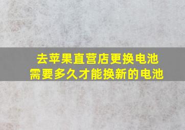 去苹果直营店更换电池需要多久才能换新的电池