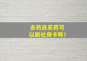 去药店买药可以刷社保卡吗?