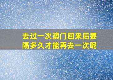 去过一次澳门回来后要隔多久才能再去一次呢