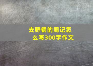 去野餐的周记怎么写300字作文