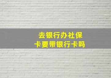 去银行办社保卡要带银行卡吗