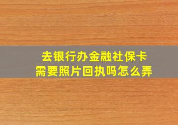 去银行办金融社保卡需要照片回执吗怎么弄