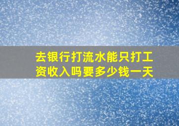 去银行打流水能只打工资收入吗要多少钱一天