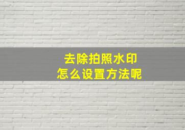 去除拍照水印怎么设置方法呢