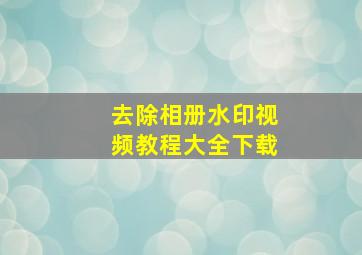 去除相册水印视频教程大全下载